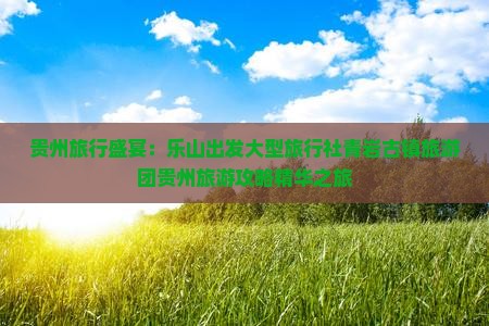 贵州旅行盛宴：乐山出发大型旅行社青岩古镇旅游团贵州旅游攻略精华之旅