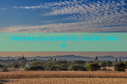 八月贵州青岩古镇大型旅游团行程、攻略及预订详情解析