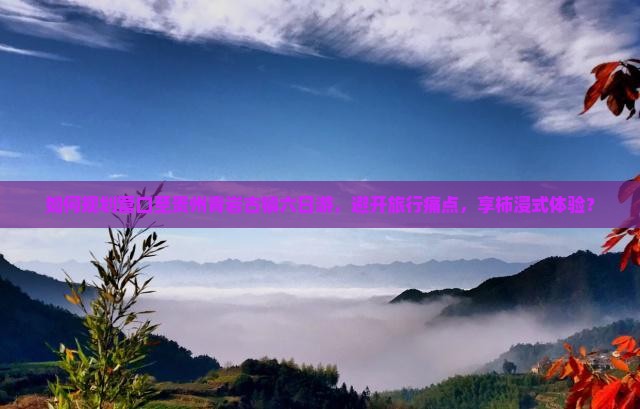 如何规划营口至贵州青岩古镇六日游，避开旅行痛点，享柿浸式体验？