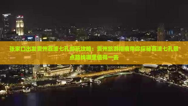 张家口出发贵州荔波七孔游玩攻略：贵州旅游指南带你探秘荔波七孔景点路线哪里值得一去