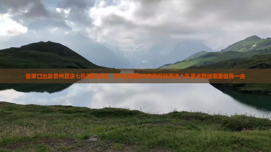 张家口出发贵州荔波七孔游玩攻略：贵州旅游指南带你探秘荔波七孔景点路线哪里值得一去