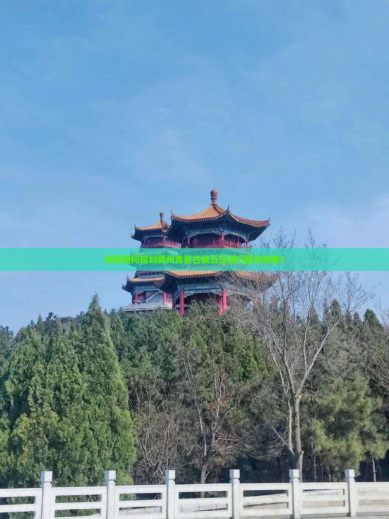 秋季如何规划贵州青岩古镇五日游行程与攻略？