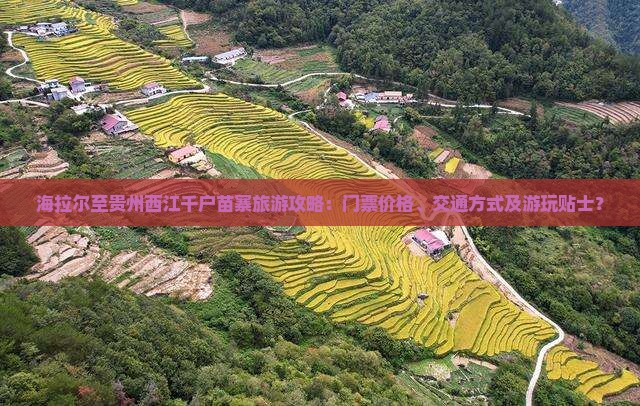 海拉尔至贵州西江千户苗寨旅游攻略：门票价格、交通方式及游玩贴士？