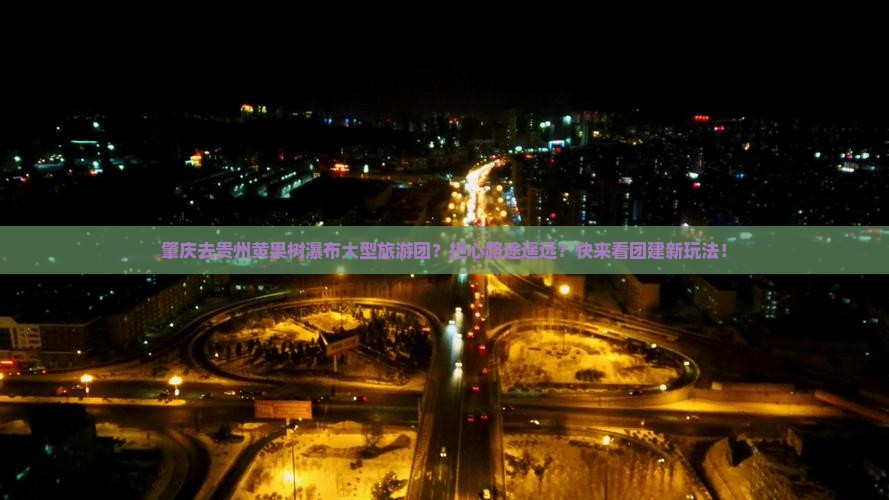 肇庆去贵州黄果树瀑布大型旅游团？担心路途遥远？快来看团建新玩法！