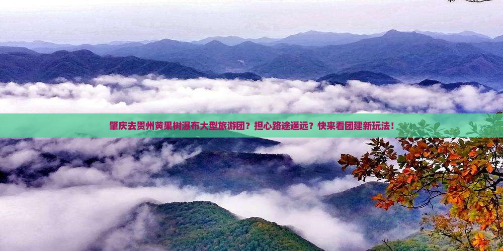 肇庆去贵州黄果树瀑布大型旅游团？担心路途遥远？快来看团建新玩法！