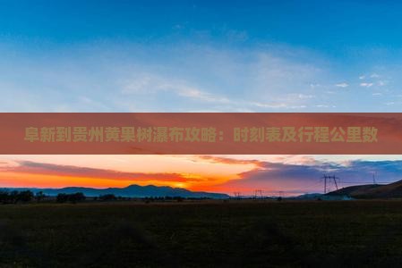 阜新到贵州黄果树瀑布攻略：时刻表及行程公里数