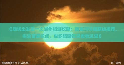 《廊坊出发第一次贵州旅游攻略：自由行详细路线推荐，探索苗寨景点，更多旅游信息看看这里》