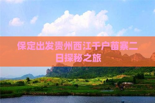 保定出发贵州西江千户苗寨二日探秘之旅