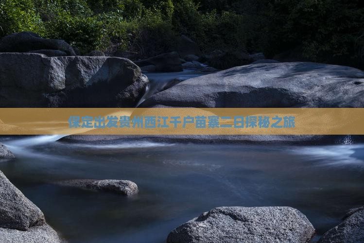 保定出发贵州西江千户苗寨二日探秘之旅