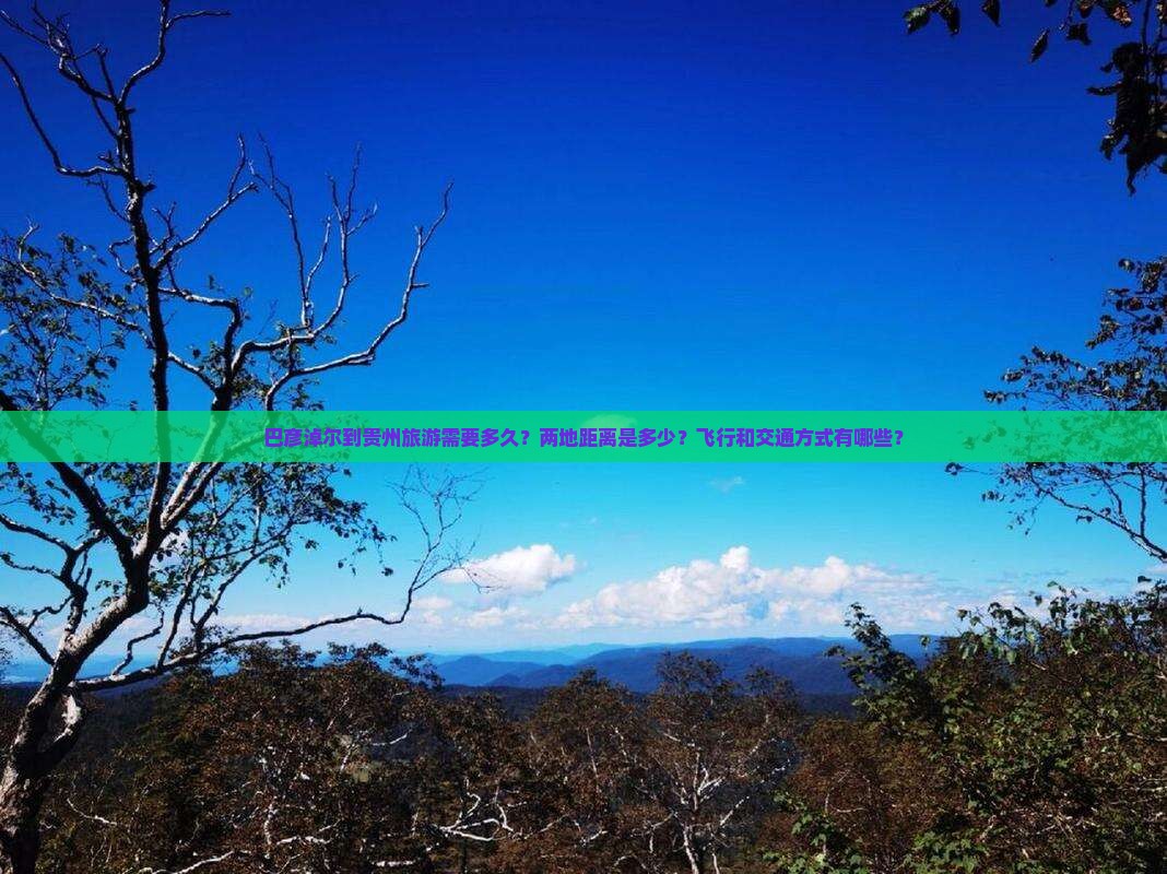 巴彦淖尔到贵州旅游需要多久？两地距离是多少？飞行和交通方式有哪些？