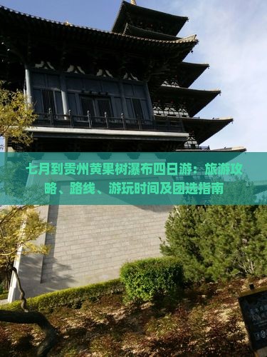 七月到贵州黄果树瀑布四日游：旅游攻略、路线、游玩时间及团选指南