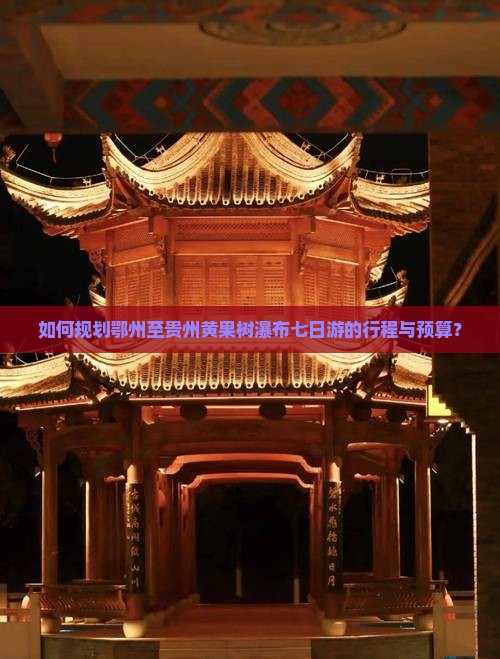 如何规划鄂州至贵州黄果树瀑布七日游的行程与预算？