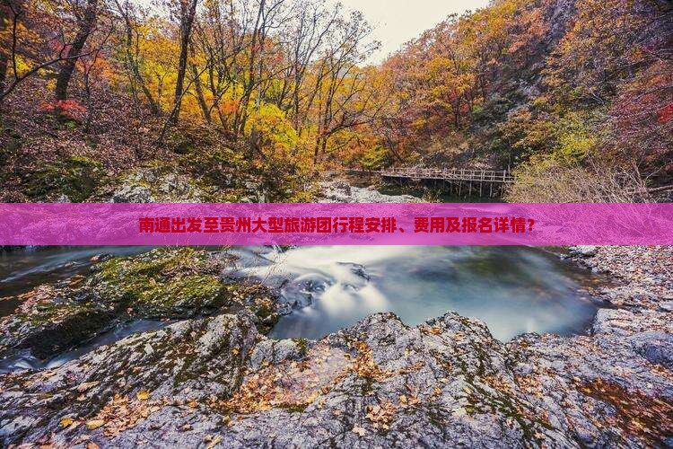 南通出发至贵州大型旅游团行程安排、费用及报名详情？
