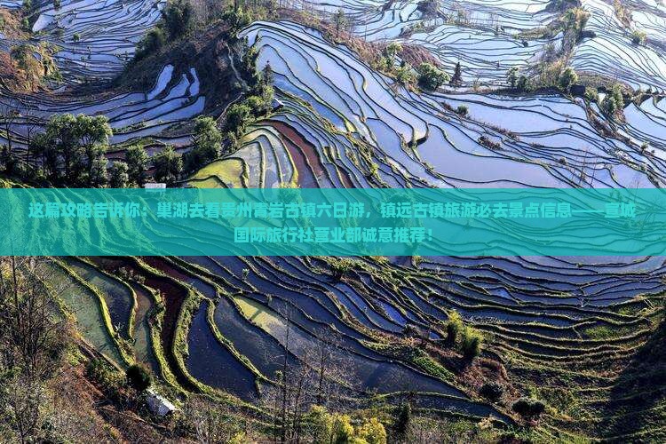 这篇攻略告诉你：巢湖去看贵州青岩古镇六日游，镇远古镇旅游必去景点信息——宣城国际旅行社营业部诚意推荐！