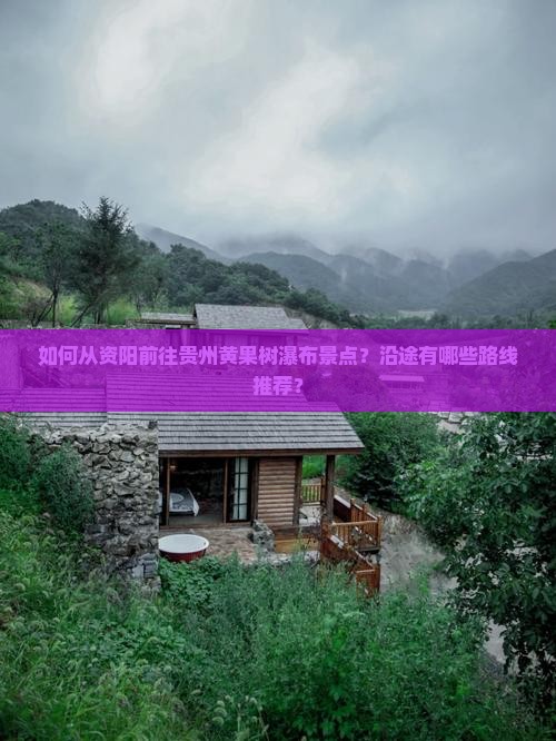 如何从资阳前往贵州黄果树瀑布景点？沿途有哪些路线推荐？