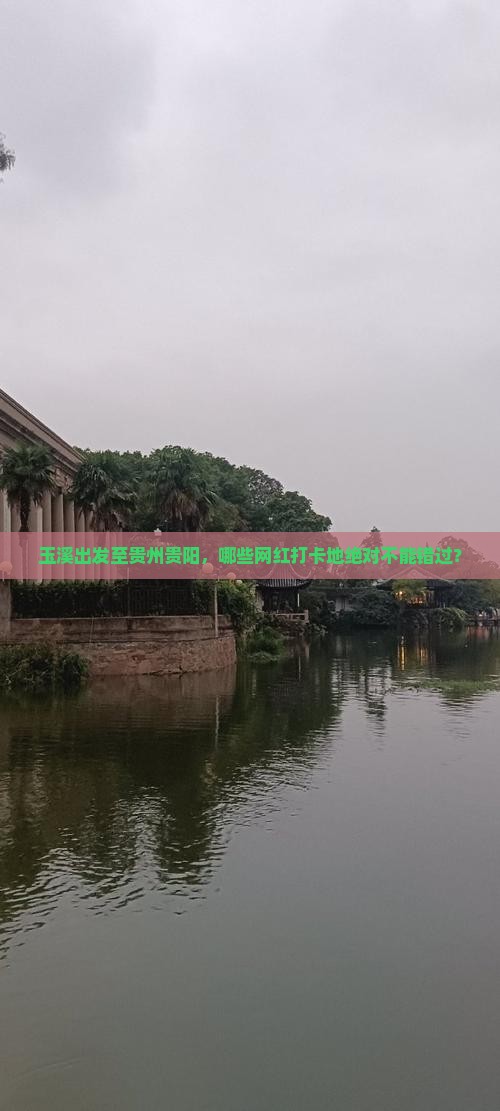 玉溪出发至贵州贵阳，哪些网红打卡地绝对不能错过？