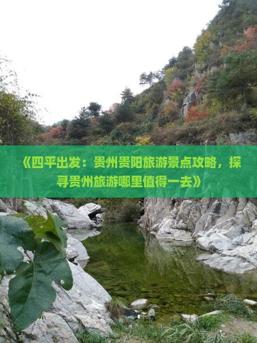 《四平出发：贵州贵阳旅游景点攻略，探寻贵州旅游哪里值得一去》