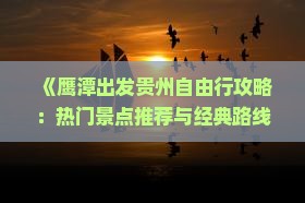 《鹰潭出发贵州自由行攻略：热门景点推荐与经典路线指南》