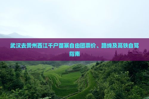 武汉去贵州西江千户苗寨自由团票价、路线及高铁自驾指南