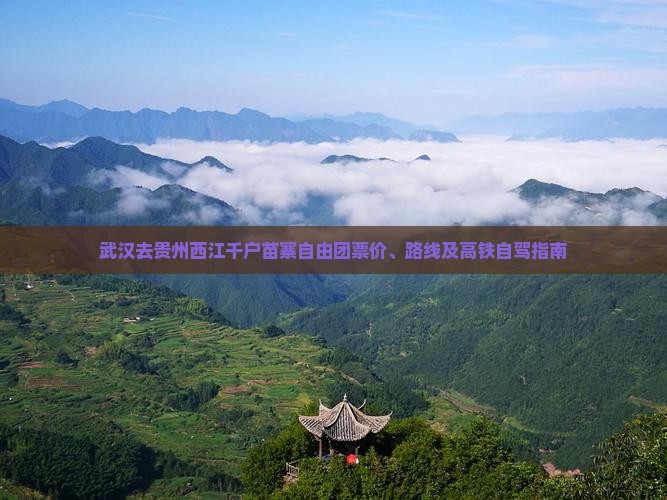 武汉去贵州西江千户苗寨自由团票价、路线及高铁自驾指南