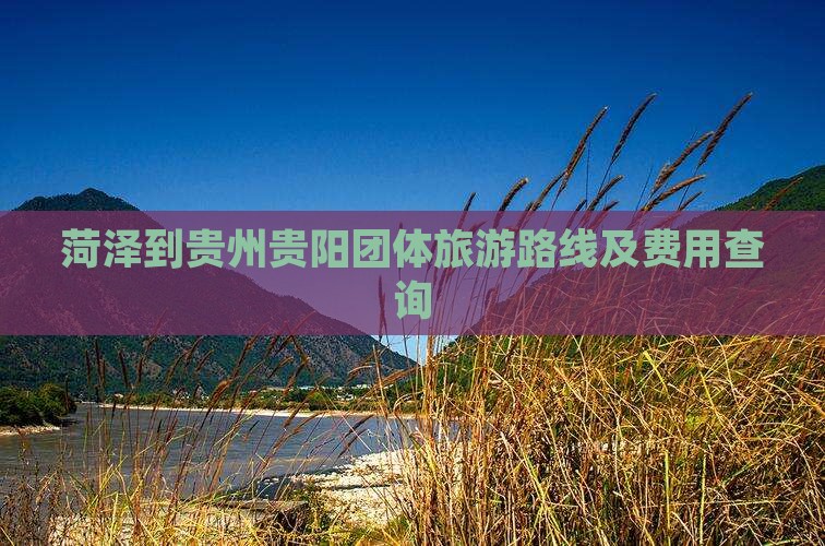 菏泽到贵州贵阳团体旅游路线及费用查询