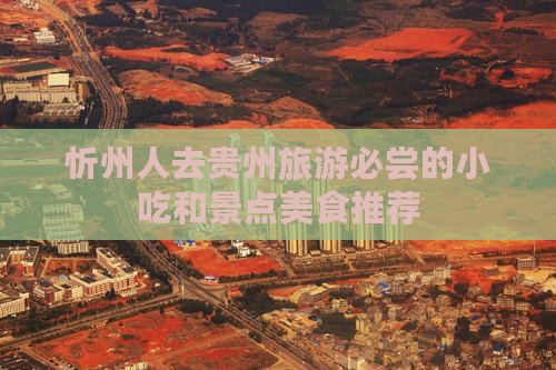 忻州人去贵州旅游必尝的小吃和景点美食推荐