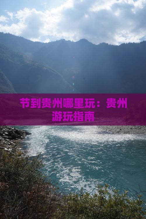 节到贵州哪里玩：贵州游玩指南