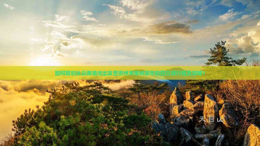 如何规划从云南临沧出发至贵州黄果树瀑布的四日游行程及攻略？