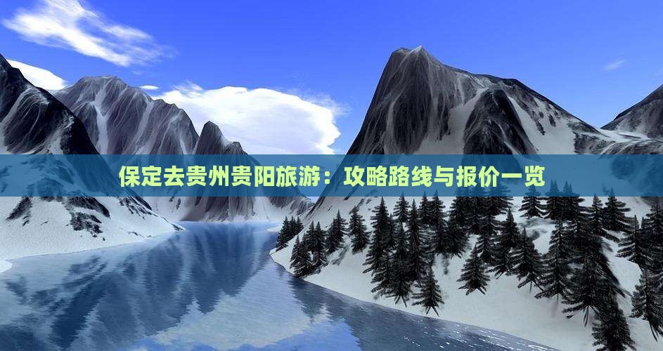 保定去贵州贵阳旅游：攻略路线与报价一览