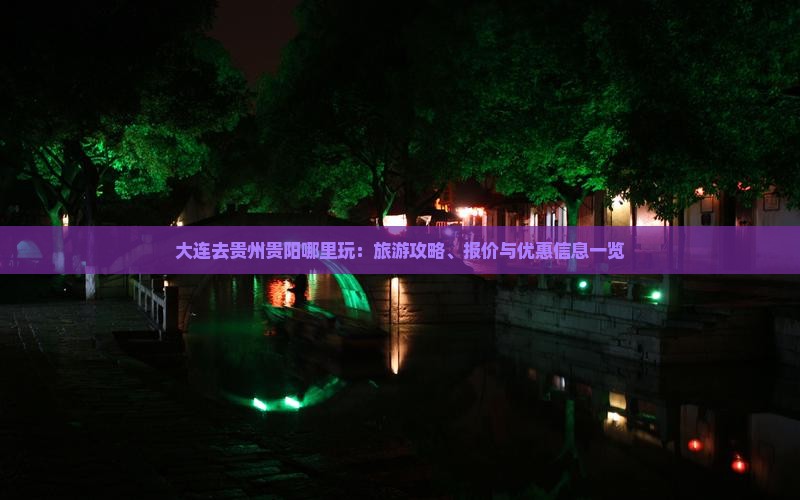 大连去贵州贵阳哪里玩：旅游攻略、报价与优惠信息一览