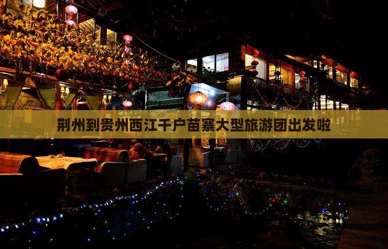 荆州到贵州西江千户苗寨大型旅游团出发啦