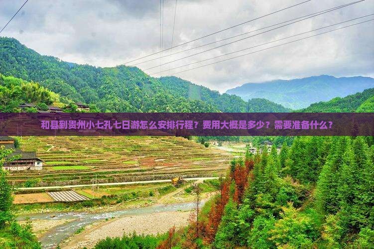 和县到贵州小七孔七日游怎么安排行程？费用大概是多少？需要准备什么？