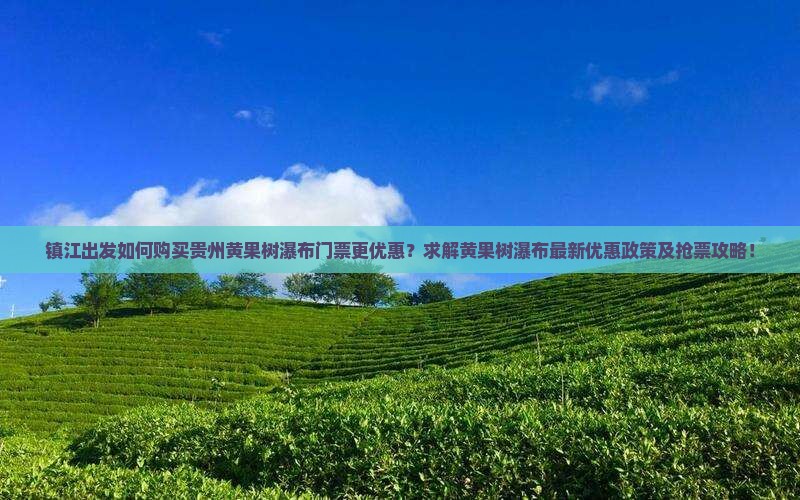 镇江出发如何购买贵州黄果树瀑布门票更优惠？求解黄果树瀑布最新优惠政策及抢票攻略！