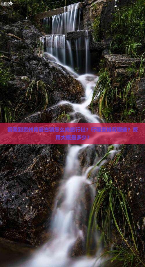 铜陵到贵州青岩古镇怎么找旅行社？行程安排有哪些？费用大概是多少？