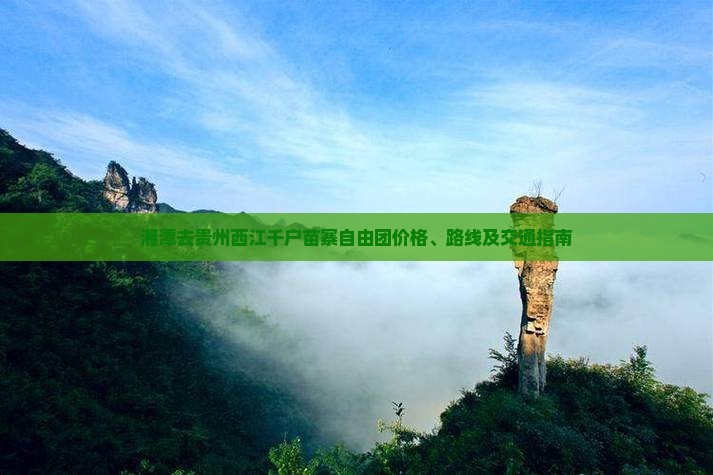湘潭去贵州西江千户苗寨自由团价格、路线及交通指南