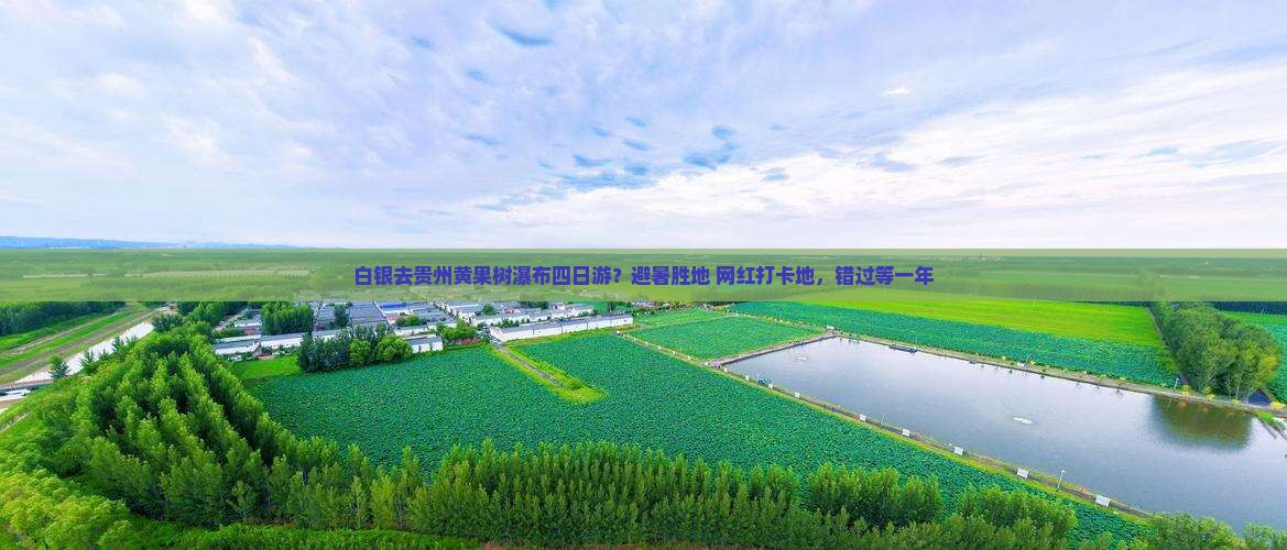 白银去贵州黄果树瀑布四日游？避暑胜地+网红打卡地，错过等一年