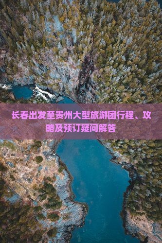 长春出发至贵州大型旅游团行程、攻略及预订疑问解答