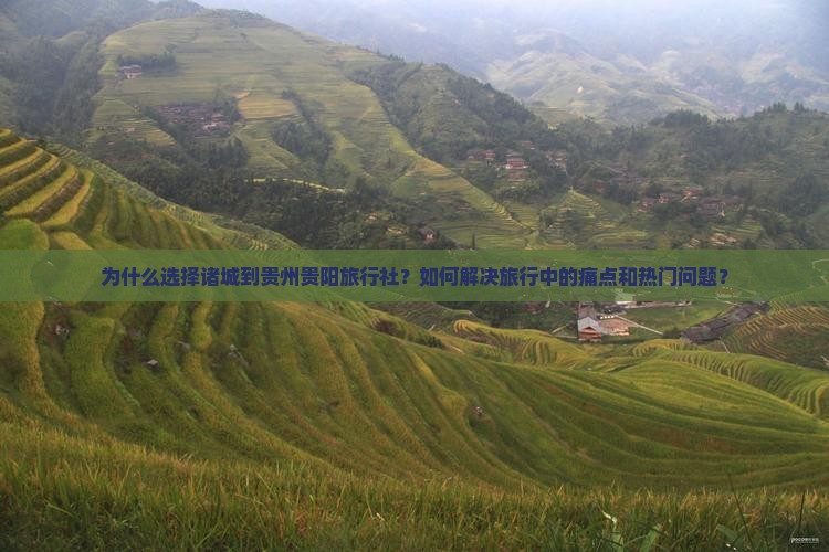 为什么选择诸城到贵州贵阳旅行社？如何解决旅行中的痛点和热门问题？