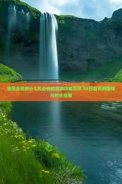洛阳去贵州小七孔必去地旅游攻略及双飞5日自驾游路线与时长指南