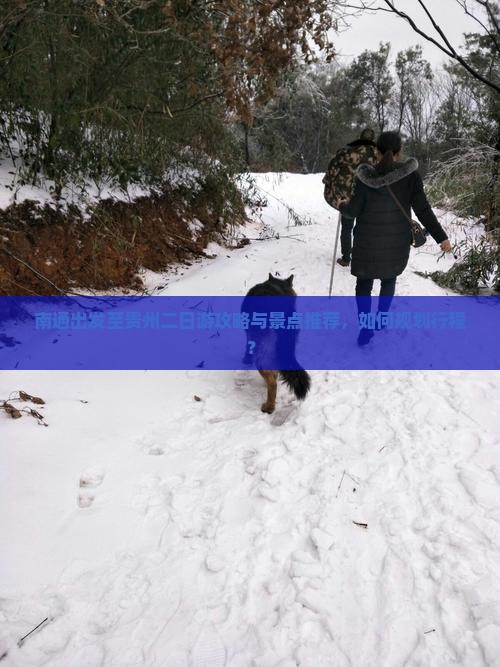 南通出发至贵州二日游攻略与景点推荐，如何规划行程？