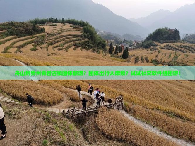 舟山到贵州青岩古镇团体旅游？团体出行太麻烦？试试社交软件组团游！