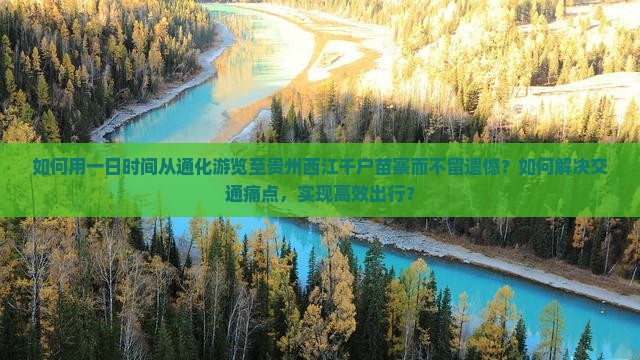 如何用一日时间从通化游览至贵州西江千户苗寨而不留遗憾？如何解决交通痛点，实现高效出行？