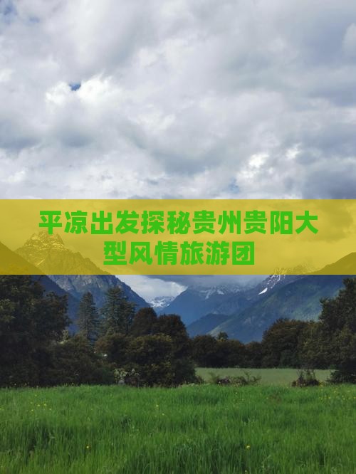 平凉出发探秘贵州贵阳大型风情旅游团