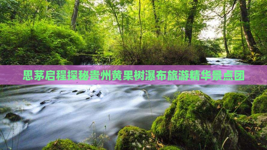 思茅启程探秘贵州黄果树瀑布旅游精华景点团