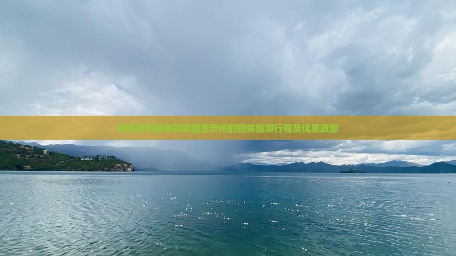 如何规划锡林郭勒盟至贵州的团体旅游行程及优惠政部