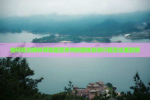 如何规划锡林郭勒盟至贵州的团体旅游行程及优惠政部