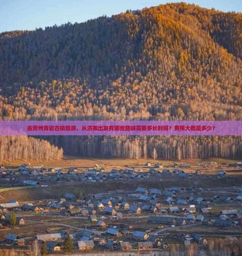 去贵州青岩古镇旅游，从济南出发有哪些路峡需要多长时间？费用大概是多少？