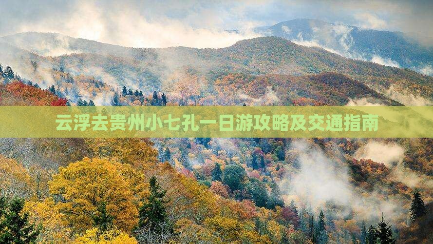 云浮去贵州小七孔一日游攻略及交通指南