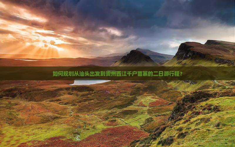 如何规划从汕头出发到贵州西江千户苗寨的二日游行程？
