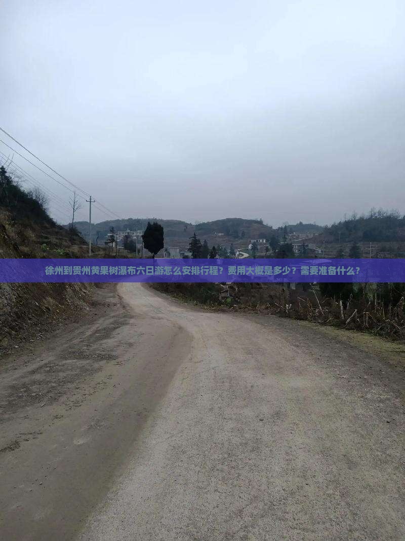 徐州到贵州黄果树瀑布六日游怎么安排行程？费用大概是多少？需要准备什么？